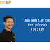 Tạo ảnh GIF cực đơn giản với YouTube