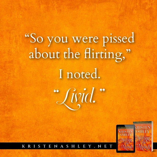 “So you were pissed about the flirting,” I noted.     “Livid.”