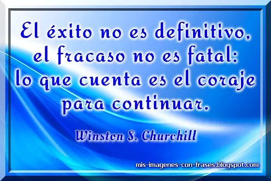 Frases sobre el fracaso. El fracaso no es fatal: lo que cuenta es el coraje para continuar. Winston S. Churchill.