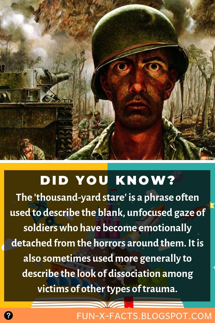 Interesting facts: The 'thousand-yard stare' is a phrase often used to describe the blank, unfocused gaze of soldiers who have become emotionally detached from the horrors around them. It is also sometimes used more generally to describe the look of dissociation among victims of other types of trauma.