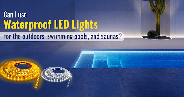 Can I Use Waterproof LED lights For the Outdoors, Swimming Pools, and Saunas?