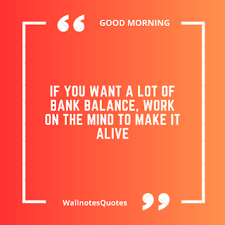 Good Morning Quotes, Wishes, Saying - wallnotesquotes -If you want a lot of bank balance, Work on the mind to make it alive.