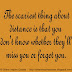The scariest thing about distance is that you don't know whether they'll miss you or forget you. 