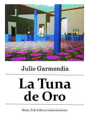 Carátula de: La Tuna de Oro (Monte Ávila Editores Latinoamericana, Caracas), de Julio Garmendia