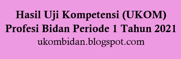 Hasil Uji Kompetensi (UKOM) Profesi Bidan Periode 1 Tahun 2021