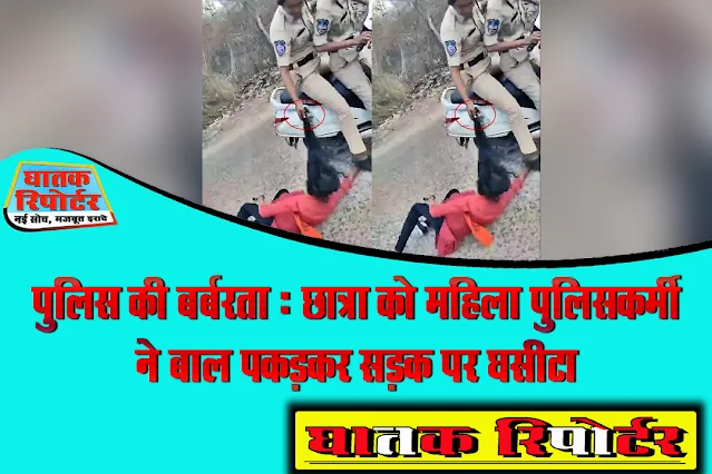 पुलिस की बर्बरता : छात्रा को महिला पुलिसकर्मी ने बाल पकड़कर सड़क पर घसीटा; देखें VIDEO