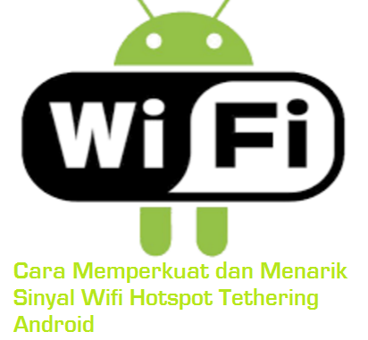 Cara Memperkuat dan Menarik Sinyal Wifi Hotspot Tethering Android