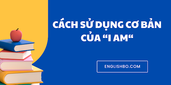 Cách sử dụng cơ bản của "I AM" trong tiếng Anh