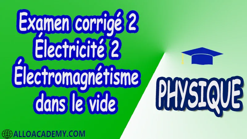 Examen corrigé 2 Électricité 2 ( Électromagnétisme dans le vide ) pdf