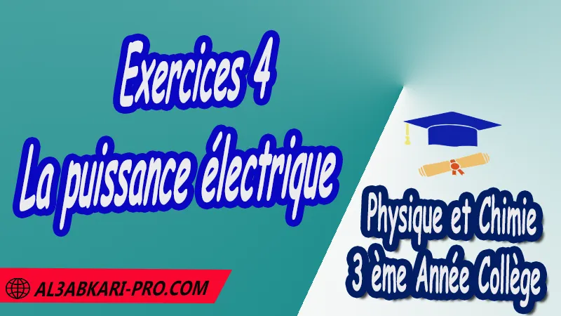 Exercices  4 La puissance électrique - 3ème Année Collège 3APIC pdf La puissance électrique , Physique et Chimie de 3 ème Année Collège BIOF 3AC , 3APIC option française , Cours de La puissance électrique , Résumé de La puissance électrique , Exercices corrigés de La puissance électrique , Activités de La puissance électrique , Devoirs corrigés , Fiches pédagogiques de La puissance électrique , Contrôle corrigé , Examens régionaux corrigés , Travaux dirigés td الثالثة اعدادي خيار فرنسي , مادة الفيزياء والكيمياء خيار فرنسية , الثالثة اعدادي , مسار دولي