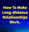 How To Make Long-distance Relationships Work.