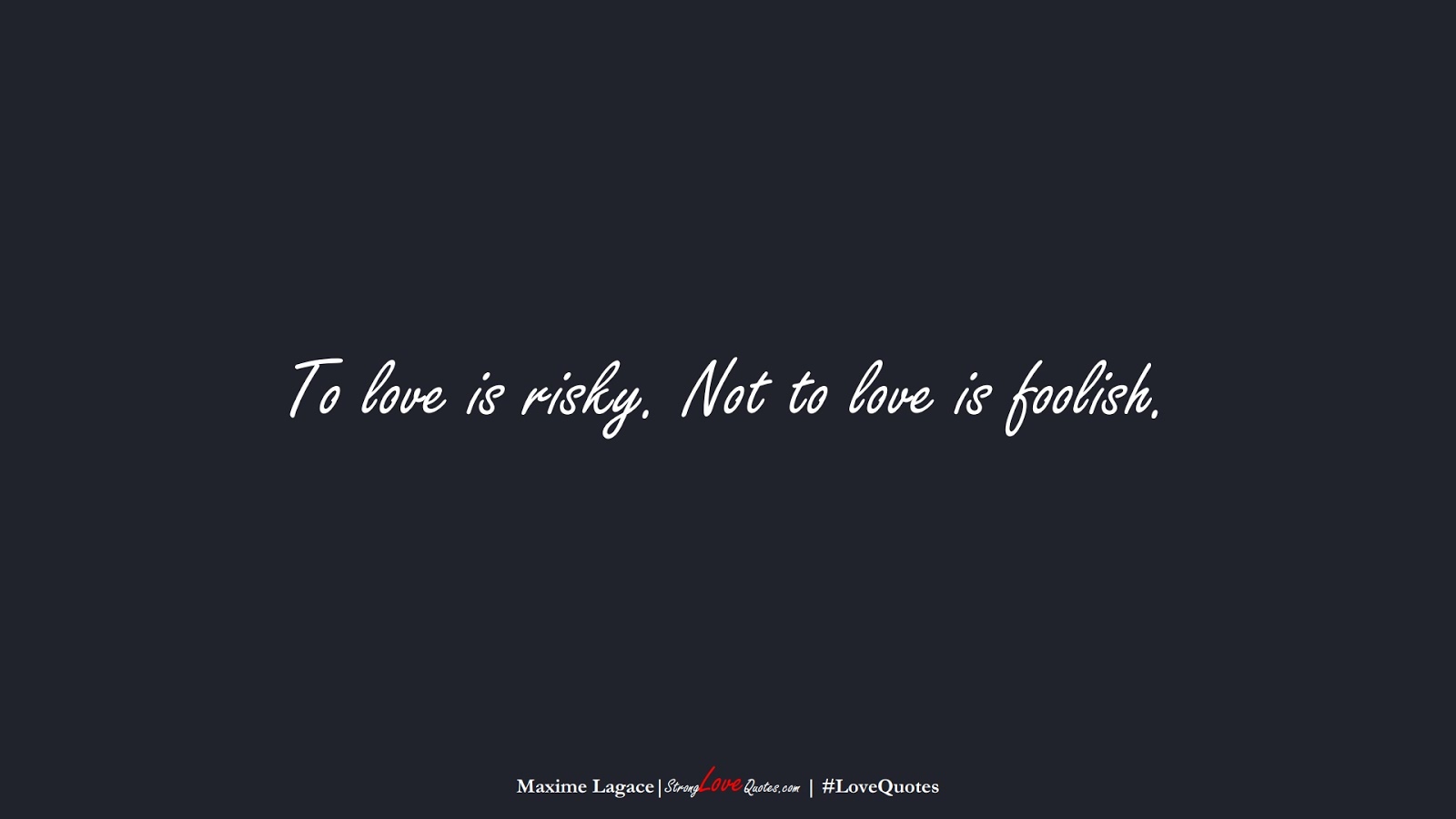 To love is risky. Not to love is foolish. (Maxime Lagace);  #LoveQuotes