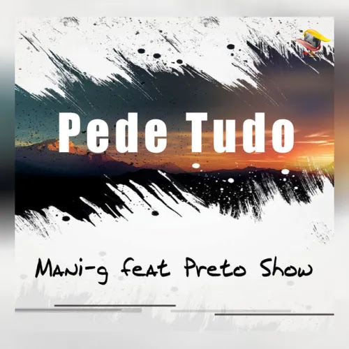 Mani-g – Pede Tudo (feat. Preto Show) Download,mp3,baixar nova musica, new song,telecharger,2022,instrumental,sassa tchokwe Download,mp3,baixar nova musica, new song,telecharger,2022,