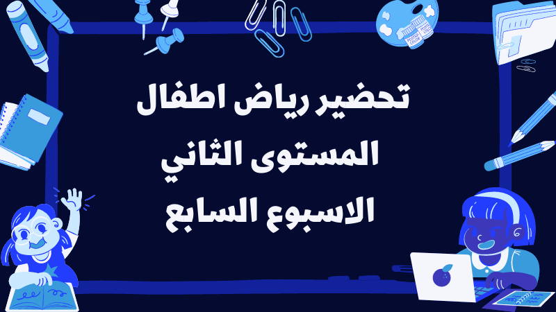 تحضير رياض اطفال المستوى الثاني للاسبوع السابع من الدراسه ترم اول 2023