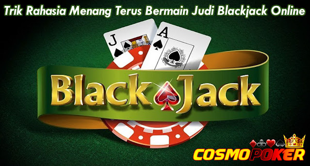 Trik Rahasia Menang Terus Bermain Judi Blackjack Online