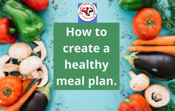 Creating a healthy meal plan can be a daunting task, but it is an essential step toward a healthier lifestyle