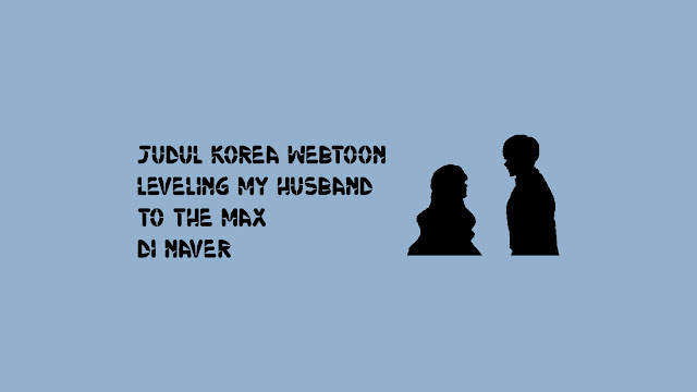 Judul Korea Webtoon Leveling My Husband to the Max di Naver