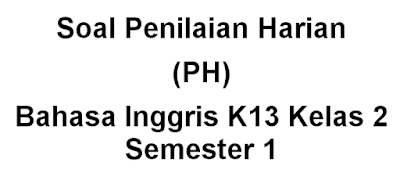 Soal Penilaian Harian (PH) Bahasa Inggris K13 Kelas 2 Semester 1