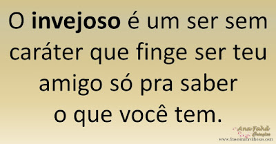 O invejoso é um ser sem caráter que finge ser teu amigo só pra saber o que você tem.