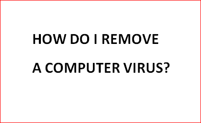 HOW DO I REMOVE A COMPUTER VIRUS?