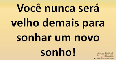 Você nunca será velho demais para sonhar um novo sonho!