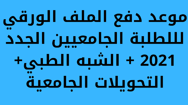 موعد دفع الملف الورقي للطلبة الجامعيين الجدد 2021 + الشبه الطبي+ التحويلات الجامعية