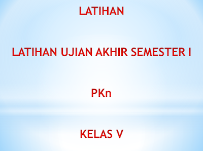 Latihan Soal Ujian Akhir Semester I PKn Kelas V