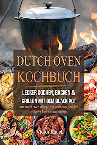 DUTCH OVEN KOCHBUCH: Lecker Kochen, Backen & Grillen mit dem Black Pot - 101 Dutch Oven Rezepte für drinnen & draußen. Inklusive Bedienungsanleitung