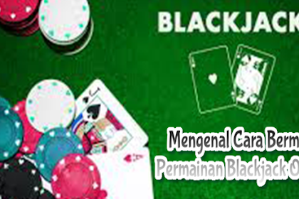 Mengenal Cara Bermain Permainan Blackjack Online