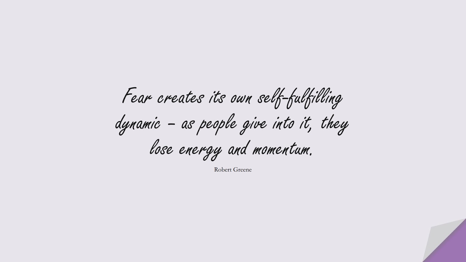 Fear creates its own self-fulfilling dynamic – as people give into it, they lose energy and momentum. (Robert Greene);  #FearQuotes