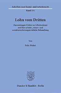 Lohn vom Dritten.: Zuwendungen Dritter an Arbeitnehmer und ihre arbeits-, steuer- und sozialversicherungsrechtliche Behandlung. (Schriften zum Sozial- und Arbeitsrecht, Band 331)