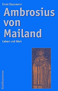 Ambrosius von Mailand: Leben und Werk