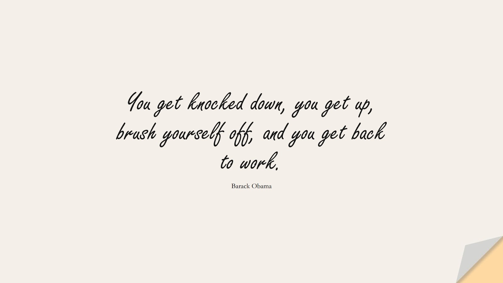 You get knocked down, you get up, brush yourself off, and you get back to work. (Barack Obama);  #ShortQuotes