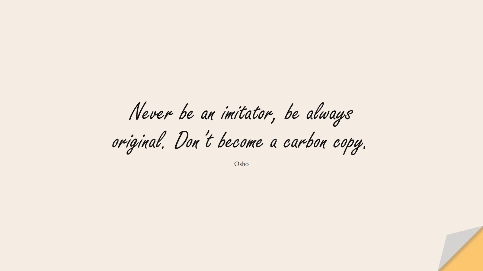 Never be an imitator, be always original. Don’t become a carbon copy. (Osho);  #ShortQuotes