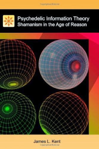 Psychedelic Information Theory Shamanism In The Age Of Reason By James L Kent