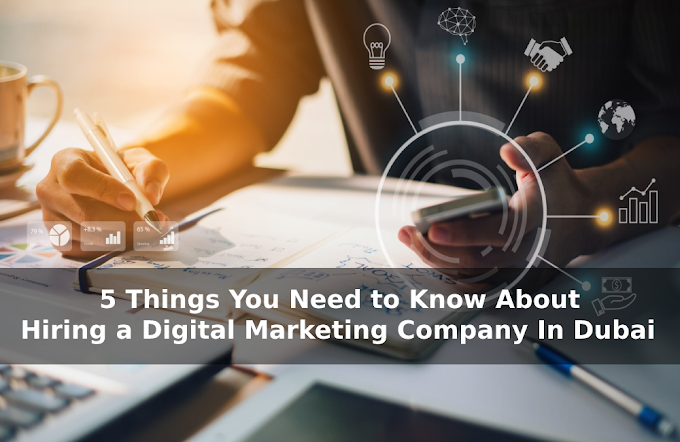 5 Things You Need to Know About Hiring a Digital Marketing Company In Dubai 