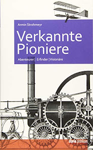 Verkannte Pioniere: Abenteurer, Erfinder, Visionäre