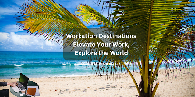 Workation Destinations: Elevate Your Work, Explore the World