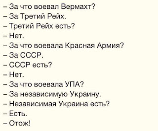 -- За что воевал Вермахт?
-- За Третий Рейх.
-- Третий Рейх есть?
-- Нет.
-- За что воевала Красная Армия?
-- За СССР.
-- СССР есть?
-- Нет.
-- За что воевала УПА?
-- За независимую Украину.
-- Независимая Украина есть?
-- Есть
-- Отож!
