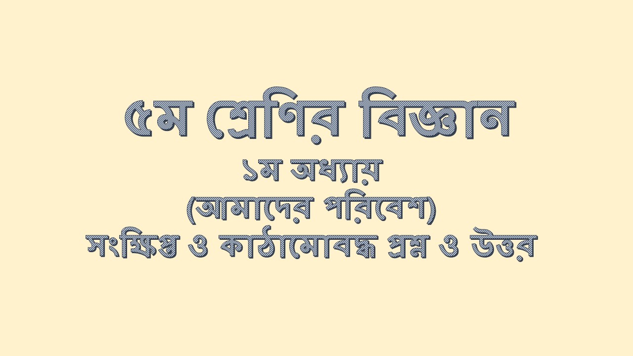 ৫ম শ্রেণির বিজ্ঞান ১ম অধ্যায় (আমাদের পরিবেশ) সংক্ষিপ্ত ও কাঠামোবদ্ধ প্রশ্ন ও উত্তর