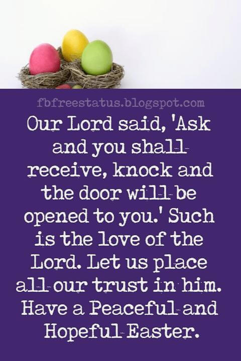 Happy Easter Messages, Our Lord said, 'Ask and you shall receive, knock and the door will be opened to you.' Such is the love of the Lord. Let us place all our trust in him. Have a Peaceful and Hopeful Easter.