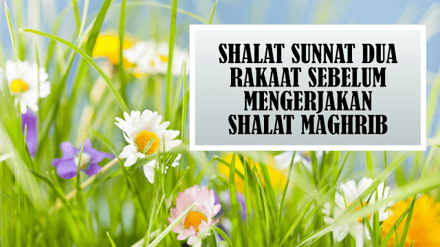 SHALAT SUNNAT DUA RAKAAT SEBELUM MENGERJAKAN SHALAT MAGHRIB