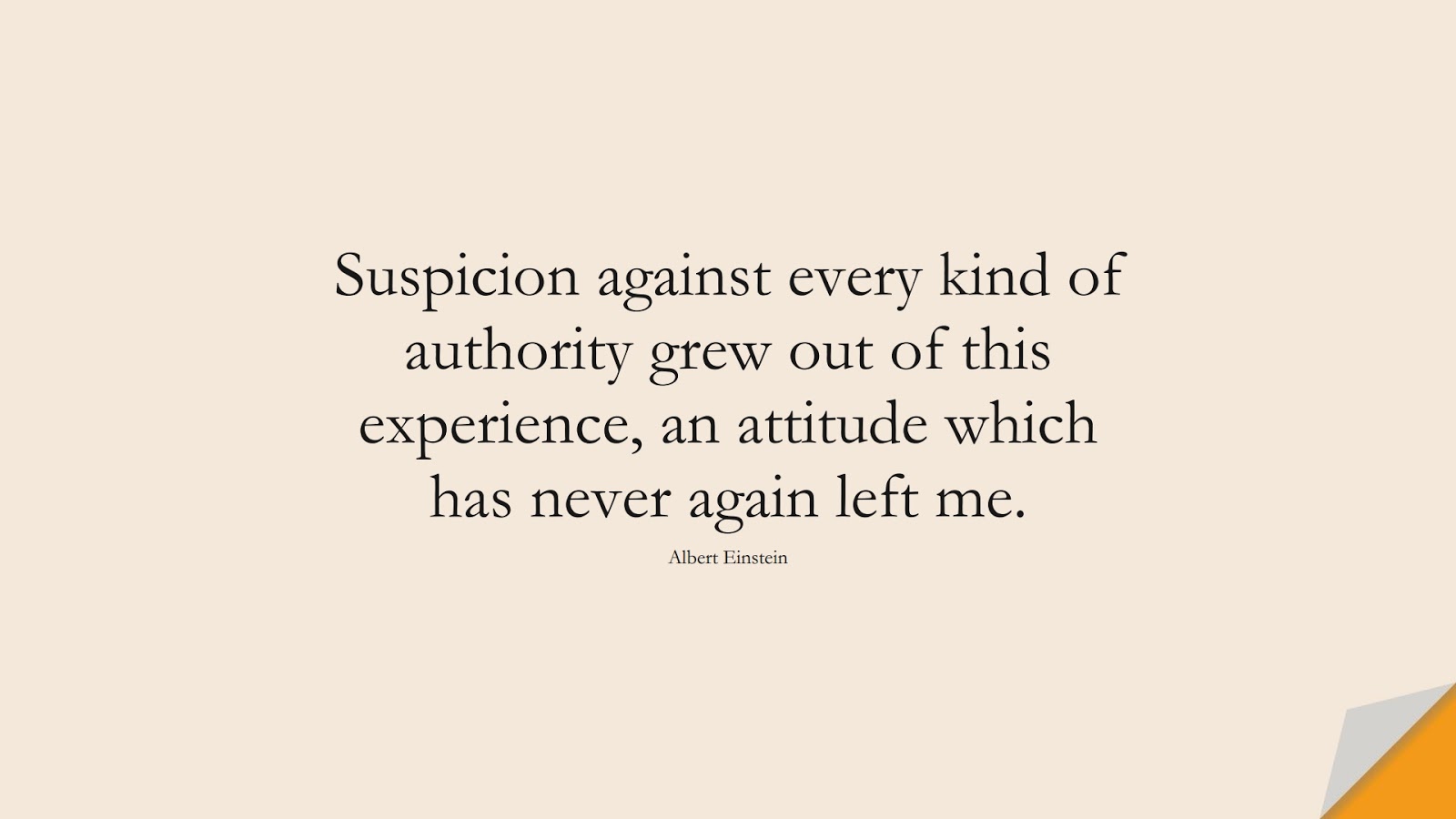 Suspicion against every kind of authority grew out of this experience, an attitude which has never again left me. (Albert Einstein);  #AlbertEnsteinQuotes