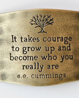 It takes courage to grow up and become who you really are e.e. Cummings.

