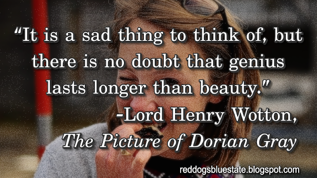 “It is a sad thing to think of, but there is no doubt that genius lasts longer than beauty.” -Lord Henry Wotton, _The Picture of Dorian Gray_