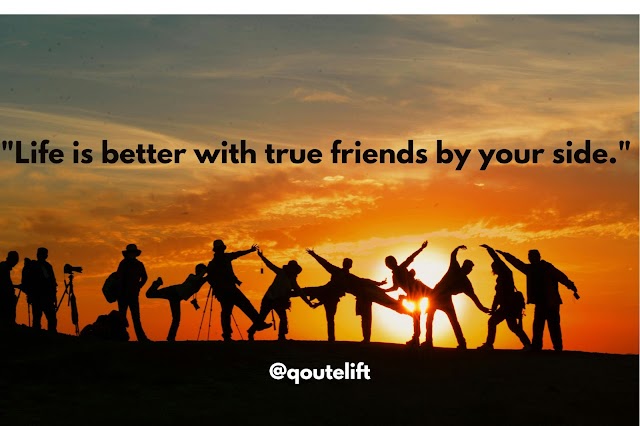 "Life is better with true friends by your side." 
