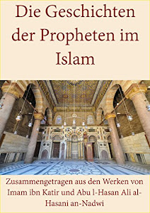 Die Geschichten der Propheten im Islam (Illustriert): Zusammengetragen aus den Werken von Imam ibn Katir und Abu l-Hasan Ali al-Hasani an-Nadwi