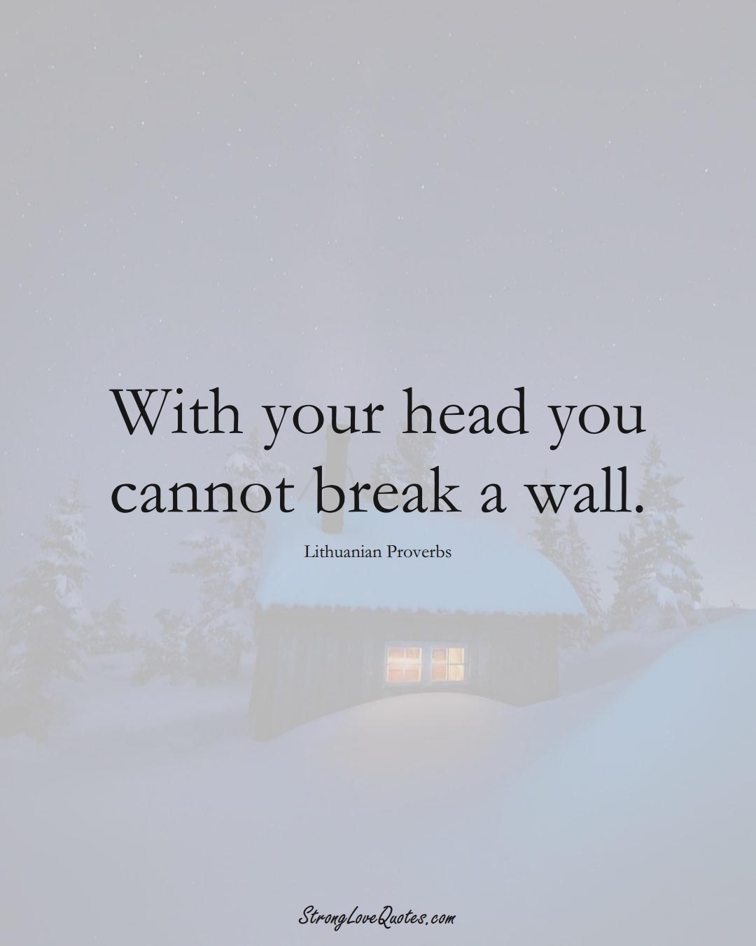With your head you cannot break a wall. (Lithuanian Sayings);  #AsianSayings