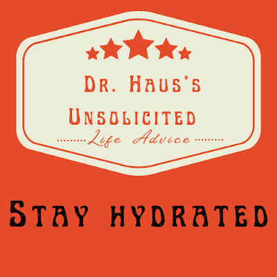 Dr. Haus's Unsolicited Life Advice:  Stay Hydrated