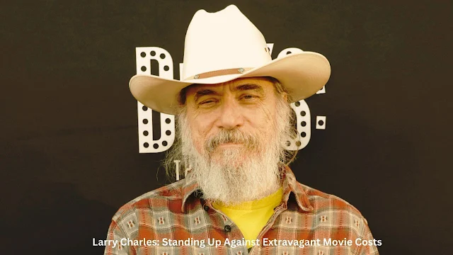 Larry Charles: Standing Up Against Extravagant Movie Costs